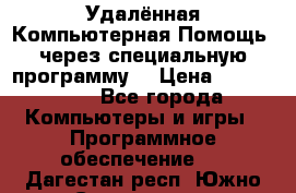 Удалённая Компьютерная Помощь, через специальную программу. › Цена ­ 500-1500 - Все города Компьютеры и игры » Программное обеспечение   . Дагестан респ.,Южно-Сухокумск г.